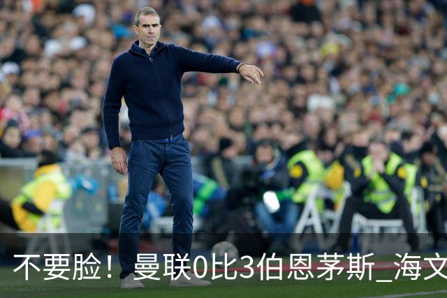 不要脸！曼联0比3伯恩茅斯 海文灾难发挥约罗送礼 队长B费未登场