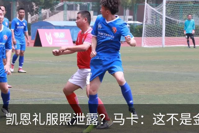 凯恩礼服照泄露？马卡：这不是金球奖宣传照，实为欧冠大战预热图