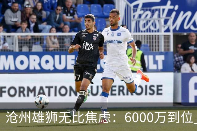 沧州雄狮无比焦虑：6000万到位 准入陷入僵局？
