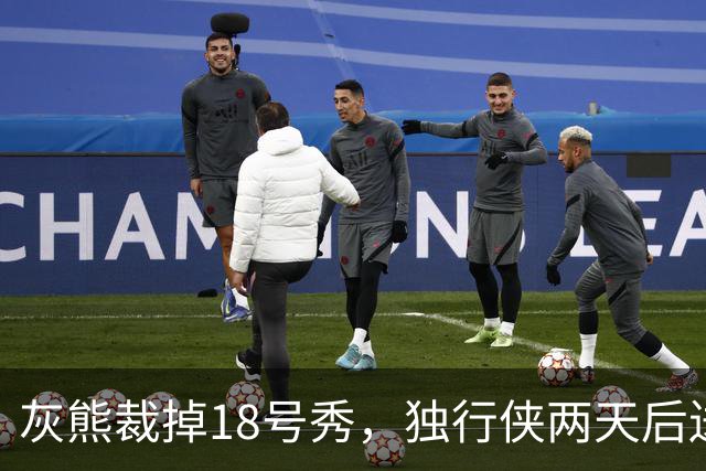 灰熊裁掉18号秀，独行侠两天后送上双向合同