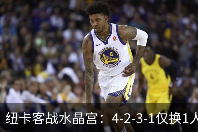 纽卡客战水晶宫：4-2-3-1仅换1人，迈利任右后卫