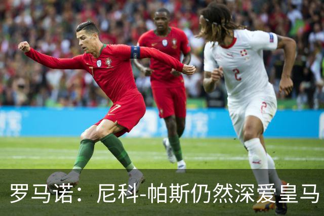 罗马诺：尼科-帕斯仍然深爱皇马，明年还会和皇马沟通