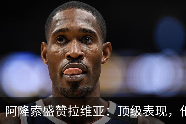 阿隆索盛赞拉维亚：顶级表现，他配得上巨大认可