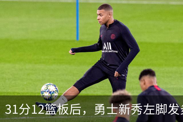 31分12篮板后,勇士新秀左脚发炎出战成疑