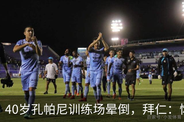 40岁孔帕尼训练场晕倒，拜仁：恢复要按周算